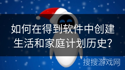 如何在得到软件中创建生活和家庭计划历史？