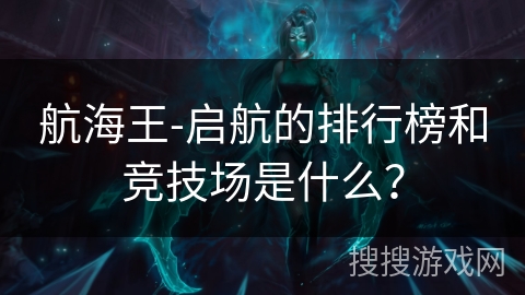 航海王-启航的排行榜和竞技场是什么？
