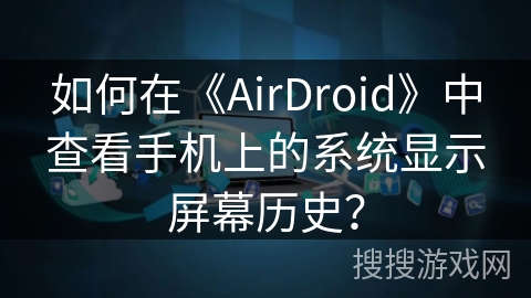 如何在《AirDroid》中查看手机上的系统显示屏幕历史？