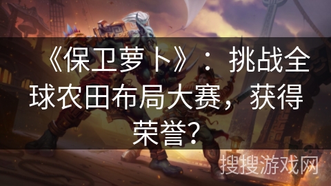 《保卫萝卜》：挑战全球农田布局大赛，获得荣誉？