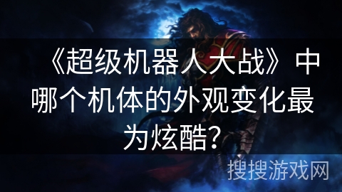 《超级机器人大战》中哪个机体的外观变化最为炫酷？