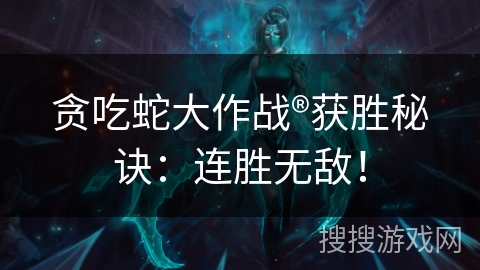 贪吃蛇大作战®获胜秘诀：连胜无敌！