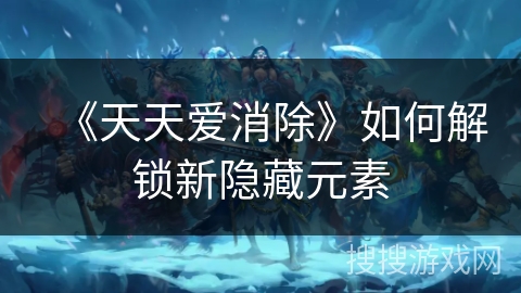 《天天爱消除》如何解锁新隐藏元素