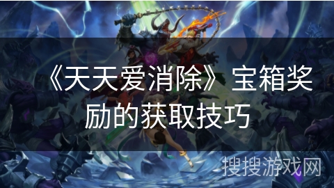 《天天爱消除》宝箱奖励的获取技巧