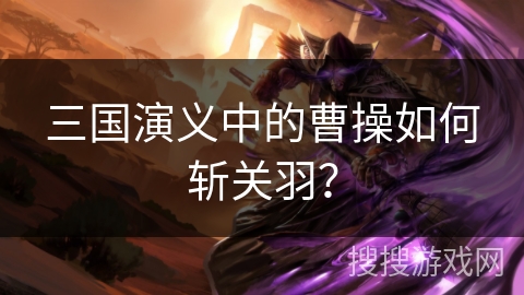 三国演义中的曹操如何斩关羽？