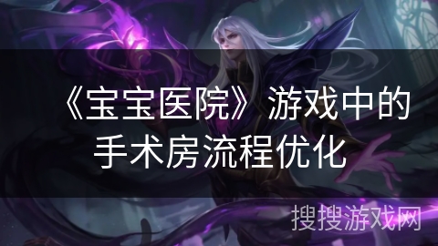 《宝宝医院》游戏中的手术房流程优化