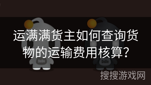 运满满货主如何查询货物的运输费用核算？
