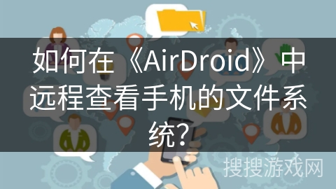 如何在《AirDroid》中远程查看手机的文件系统？