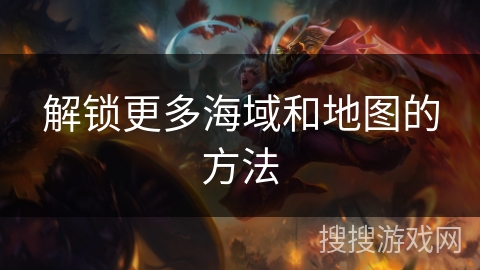 解锁更多海域和地图的方法