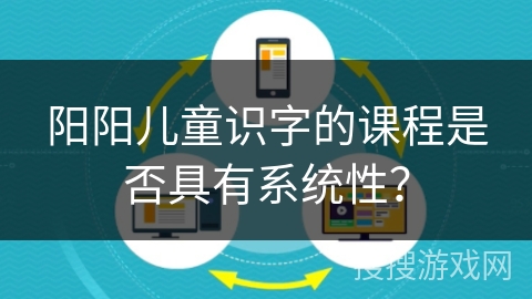 阳阳儿童识字的课程是否具有系统性？