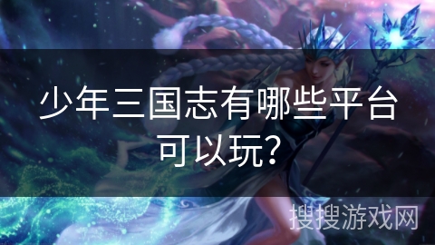 少年三国志有哪些平台可以玩？