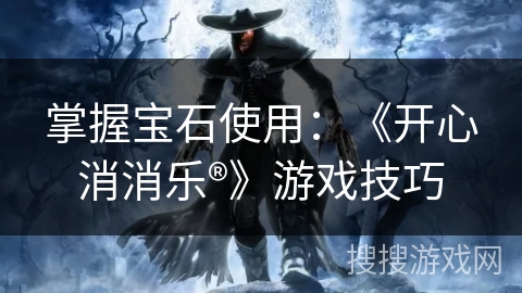 掌握宝石使用：《开心消消乐®》游戏技巧