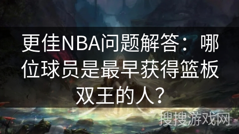 更佳NBA问题解答：哪位球员是最早获得篮板双王的人？