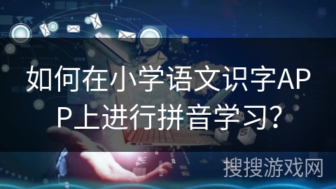 如何在小学语文识字APP上进行拼音学习？