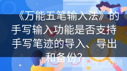 《万能五笔输入法》的手写输入功能是否支持手写笔迹的导入、导出和备份？
