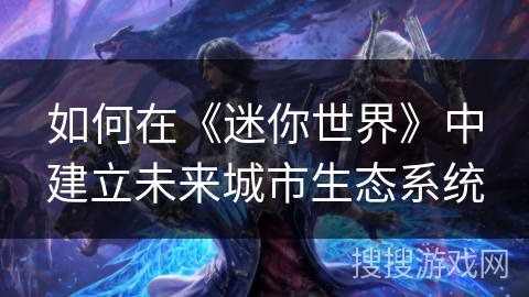 如何在《迷你世界》中建立未来城市生态系统