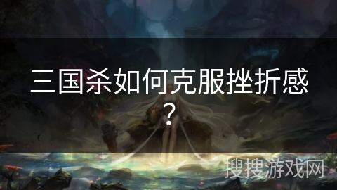 三国杀如何克服挫折感？