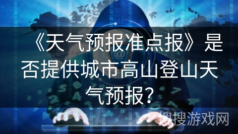 《天气预报准点报》是否提供城市高山登山天气预报？