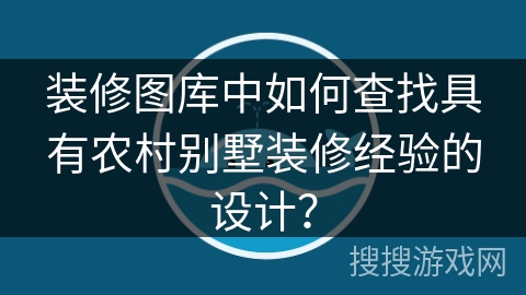 装修图库中如何查找具有农村别墅装修经验的设计？