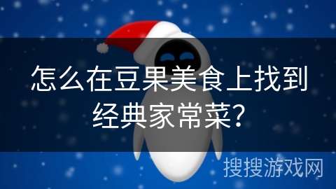 怎么在豆果美食上找到经典家常菜？