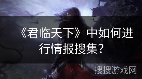 《君临天下》中如何进行情报搜集？