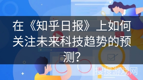 在《知乎日报》上如何关注未来科技趋势的预测？