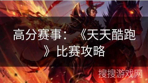 高分赛事：《天天酷跑》比赛攻略