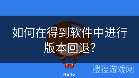 如何在得到软件中进行版本回退？