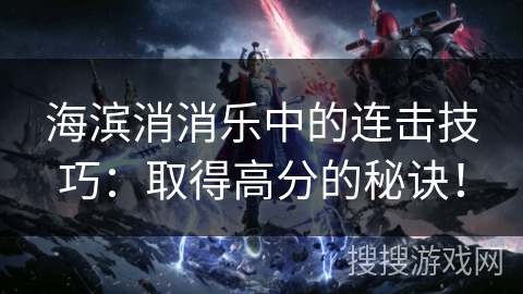 海滨消消乐中的连击技巧：取得高分的秘诀！