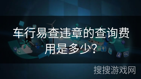 车行易查违章的查询费用是多少？