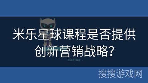 米乐星球课程是否提供创新营销战略？