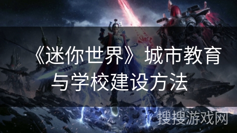 《迷你世界》城市教育与学校建设方法