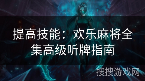 提高技能：欢乐麻将全集高级听牌指南