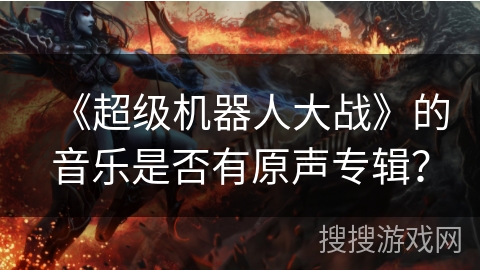 《超级机器人大战》的音乐是否有原声专辑？