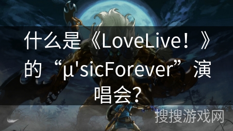 什么是《LoveLive！》的“μ'sicForever”演唱会？