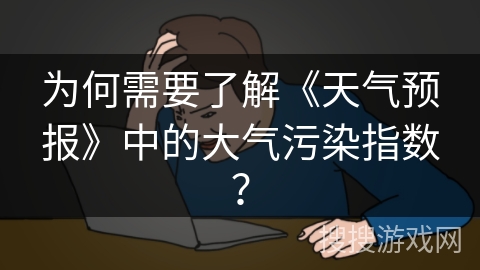为何需要了解《天气预报》中的大气污染指数？