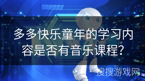 多多快乐童年的学习内容是否有音乐课程？