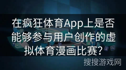 在疯狂体育App上是否能够参与用户创作的虚拟体育漫画比赛？