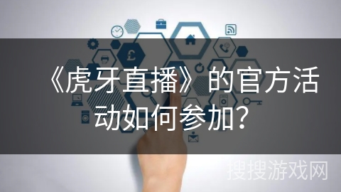 《虎牙直播》的官方活动如何参加？