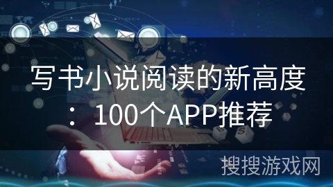 写书小说阅读的新高度：100个APP推荐