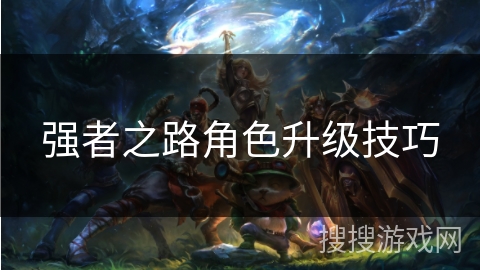 强者之路角色升级技巧