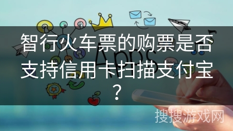智行火车票的购票是否支持信用卡扫描支付宝？