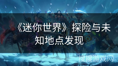 《迷你世界》探险与未知地点发现