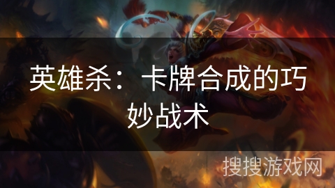 英雄杀：卡牌合成的巧妙战术