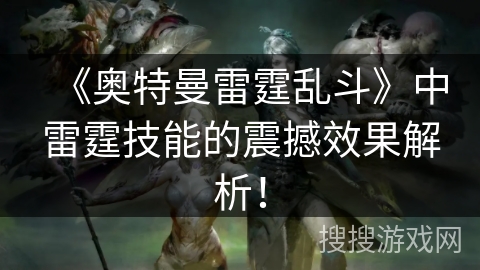 《奥特曼雷霆乱斗》中雷霆技能的震撼效果解析！