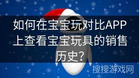 如何在宝宝玩对比APP上查看宝宝玩具的销售历史？