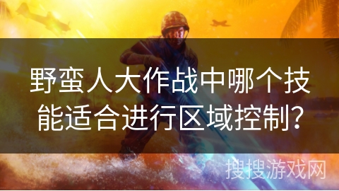野蛮人大作战中哪个技能适合进行区域控制？