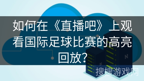 如何在《直播吧》上观看国际足球比赛的高亮回放？