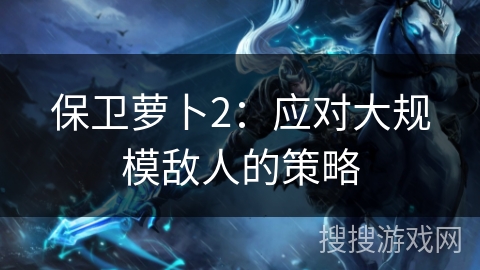 保卫萝卜2：应对大规模敌人的策略