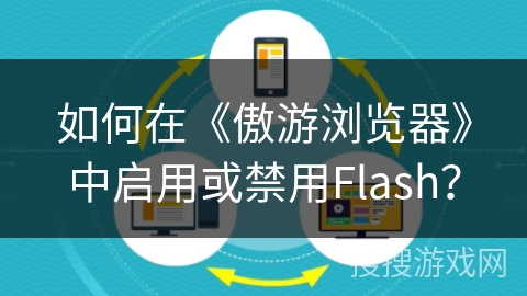 如何在《傲游浏览器》中启用或禁用Flash？